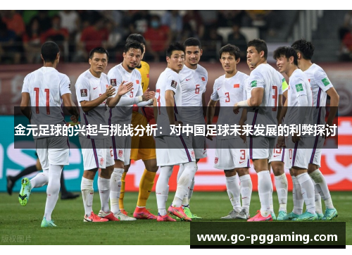 金元足球的兴起与挑战分析:对中国足球未来发展的利弊探讨 金元足球的兴起与挑战分析:对中国足球未来发展的利弊探讨