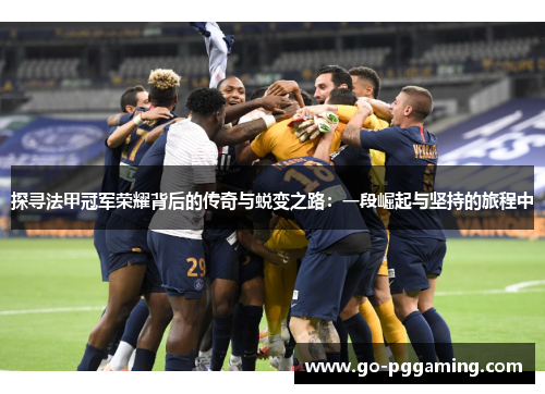 探寻法甲冠军荣耀背后的传奇与蜕变之路：一段崛起与坚持的旅程中