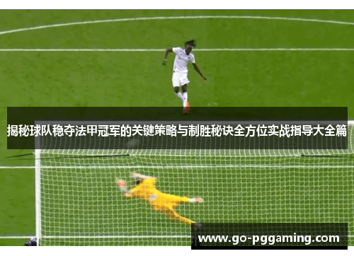 揭秘球队稳夺法甲冠军的关键策略与制胜秘诀全方位实战指导大全篇