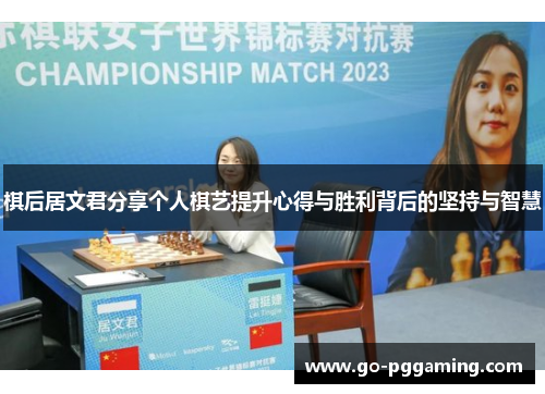 棋后居文君分享个人棋艺提升心得与胜利背后的坚持与智慧 棋后居文君分享个人棋艺提升心得与胜利背后的坚持与智慧