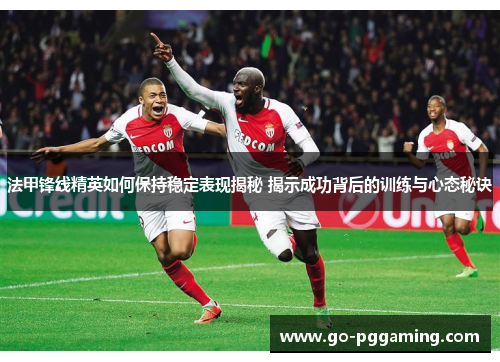法甲锋线精英如何保持稳定表现揭秘 揭示成功背后的训练与心态秘诀 法甲锋线精英如何保持稳定表现揭秘 揭示成功背后的训练与心态秘诀
