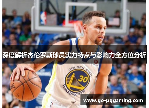 深度解析杰伦罗斯球员实力特点与影响力全方位分析