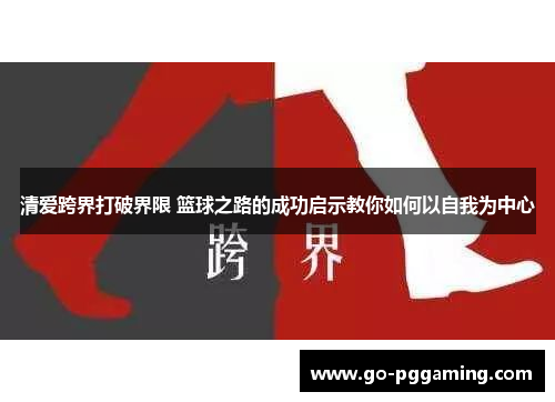 清爱跨界打破界限 篮球之路的成功启示教你如何以自我为中心 清爱跨界打破界限 篮球之路的成功启示教你如何以自我为中心