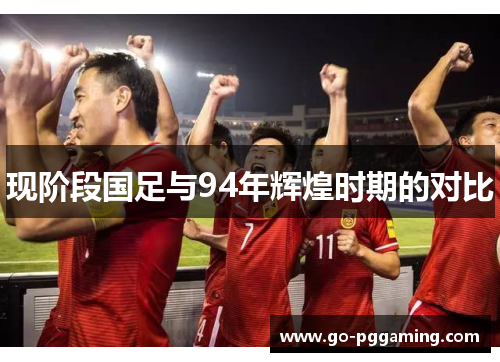 现阶段国足与94年辉煌时期的对比